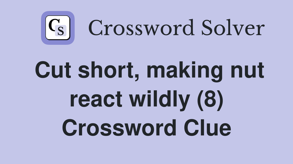 Cut short, making nut react wildly (8) Crossword Clue Answers